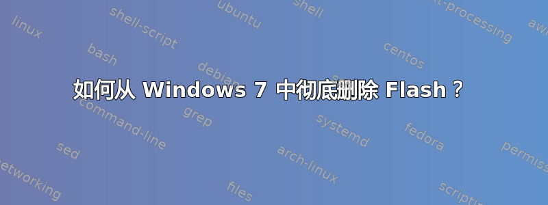 如何从 Windows 7 中彻底删除 Flash？