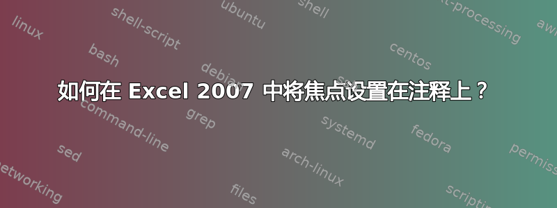 如何在 Excel 2007 中将焦点设置在注释上？