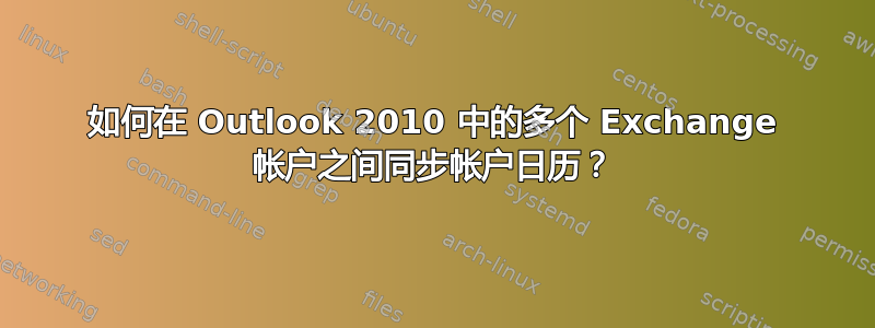 如何在 Outlook 2010 中的多个 Exchange 帐户之间同步帐户日历？