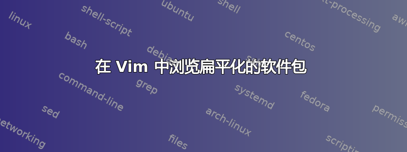 在 Vim 中浏览扁平化的软件包