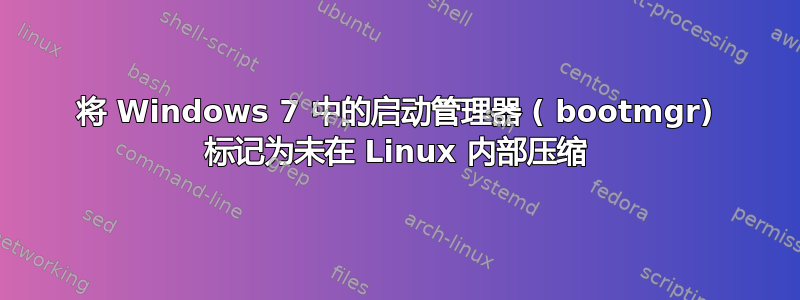 将 Windows 7 中的启动管理器 ( bootmgr) 标记为未在 Linux 内部压缩