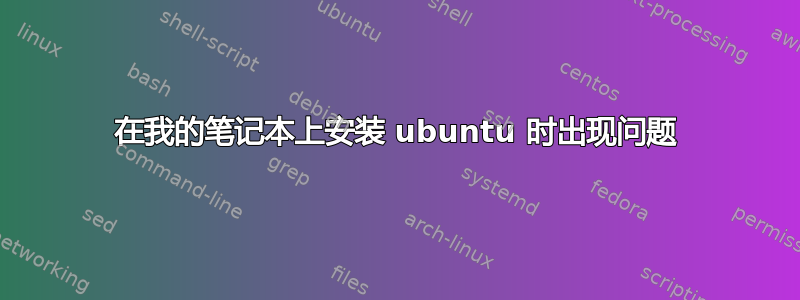 在我的笔记本上安装 ubuntu 时出现问题