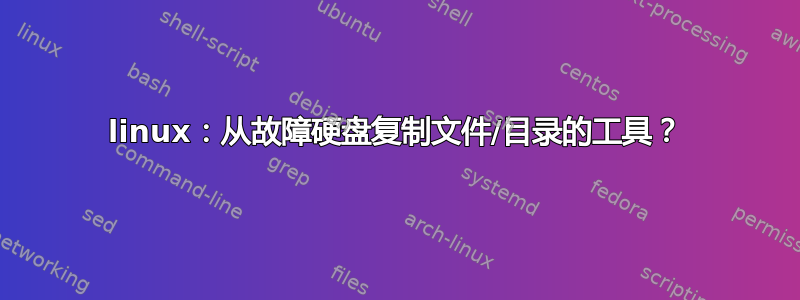 linux：从故障硬盘复制文件/目录的工具？