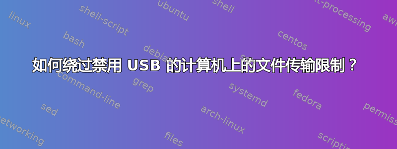 如何绕过禁用 USB 的计算机上的文件传输限制？