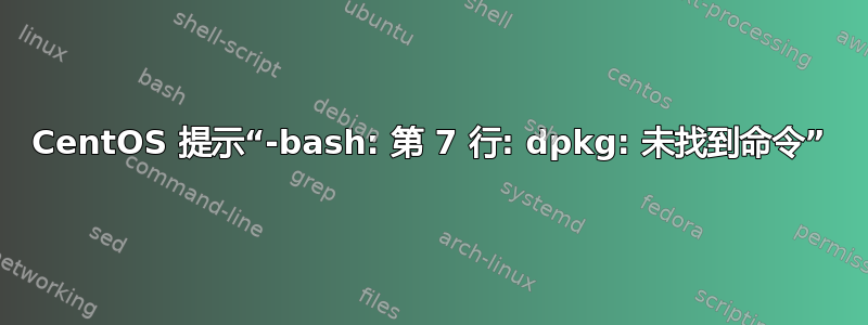 CentOS 提示“-bash: 第 7 行: dpkg: 未找到命令”