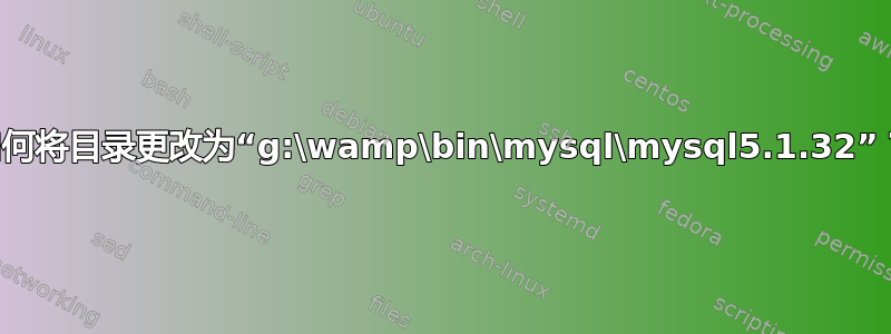 如何将目录更改为“g:\wamp\bin\mysql\mysql5.1.32”？