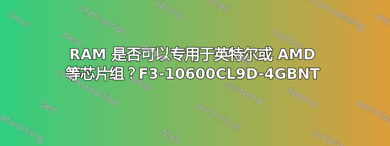 RAM 是否可以专用于英特尔或 AMD 等芯片组？F3-10600CL9D-4GBNT