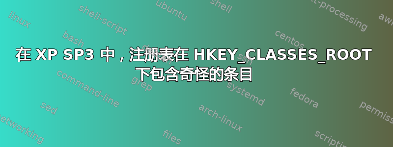 在 XP SP3 中，注册表在 HKEY_CLASSES_ROOT 下包含奇怪的条目