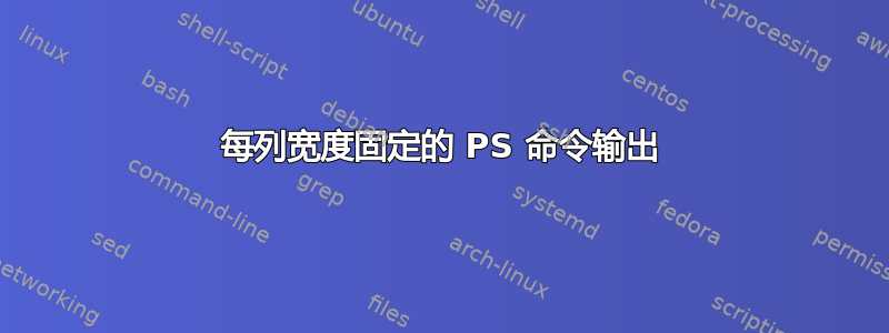 每列宽度固定的 PS 命令输出