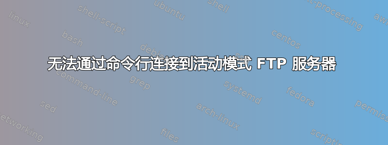 无法通过命令行连接到活动模式 FTP 服务器