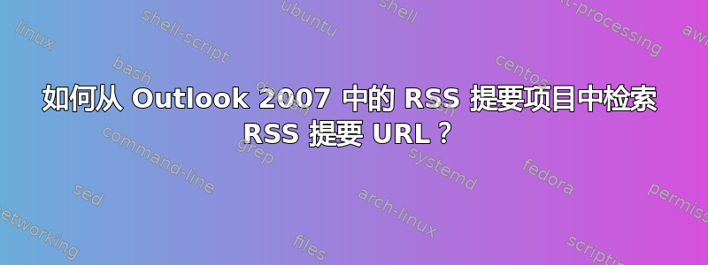 如何从 Outlook 2007 中的 RSS 提要项目中检索 RSS 提要 URL？