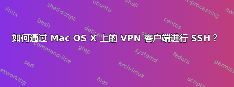 如何通过 Mac OS X 上的 VPN 客户端进行 SSH？