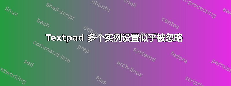 Textpad 多个实例设置似乎被忽略