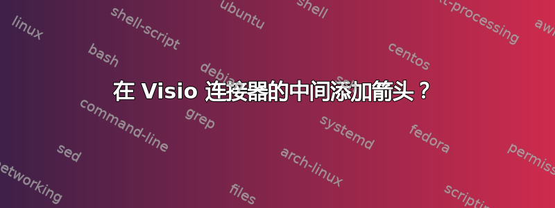 在 Visio 连接器的中间添加箭头？