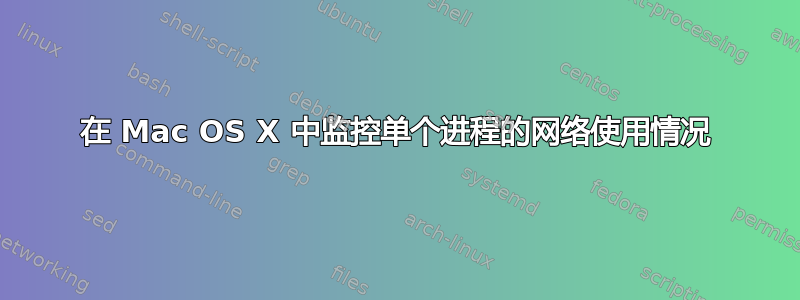 在 Mac OS X 中监控单个进程的网络使用情况