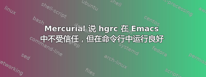 Mercurial 说 hgrc 在 Emacs 中不受信任，但在命令行中运行良好