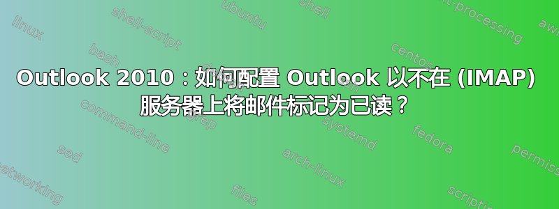 Outlook 2010：如何配置 Outlook 以不在 (IMAP) 服务器上将邮件标记为已读？