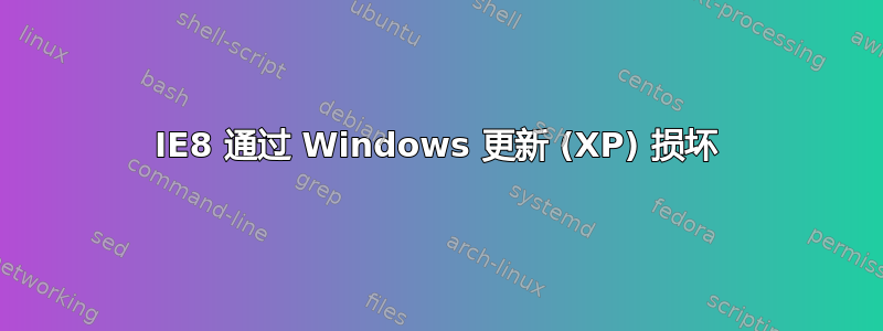 IE8 通过 Windows 更新 (XP) 损坏