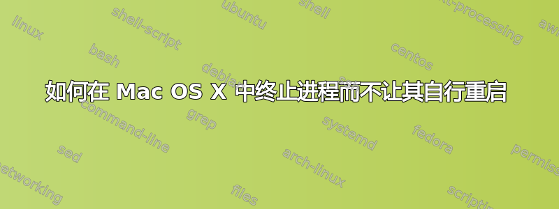 如何在 Mac OS X 中终止进程而不让其自行重启