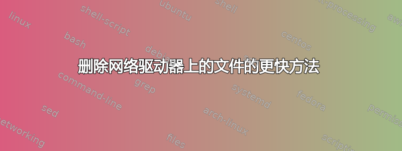 删除网络驱动器上的文件的更快方法