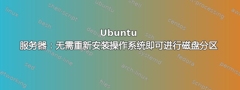 Ubuntu 服务器：无需重新安装操作系统即可进行磁盘分区