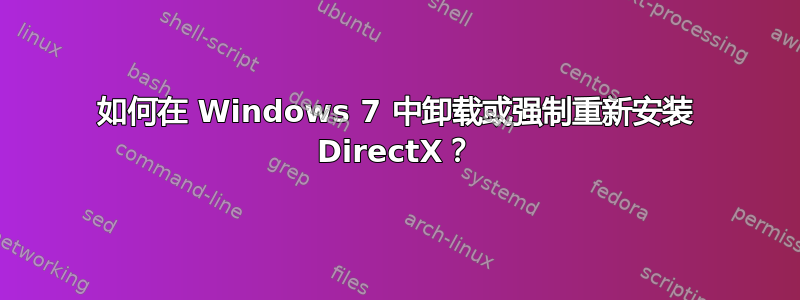 如何在 Windows 7 中卸载或强制重新安装 DirectX？