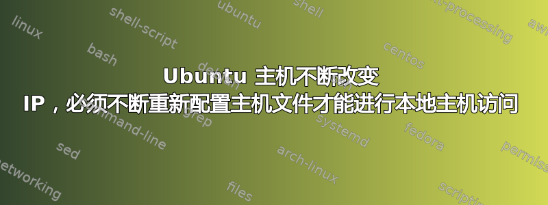 Ubuntu 主机不断改变 IP，必须不断重新配置主机文件才能进行本地主机访问