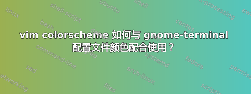 vim colorscheme 如何与 gnome-terminal 配置文件颜色配合使用？