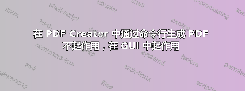 在 PDF Creator 中通过命令行生成 PDF 不起作用，在 GUI 中起作用