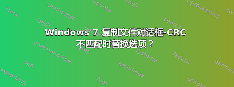 Windows 7 复制文件对话框-CRC 不匹配时替换选项？