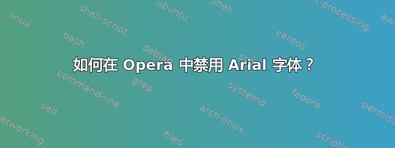 如何在 Opera 中禁用 Arial 字体？