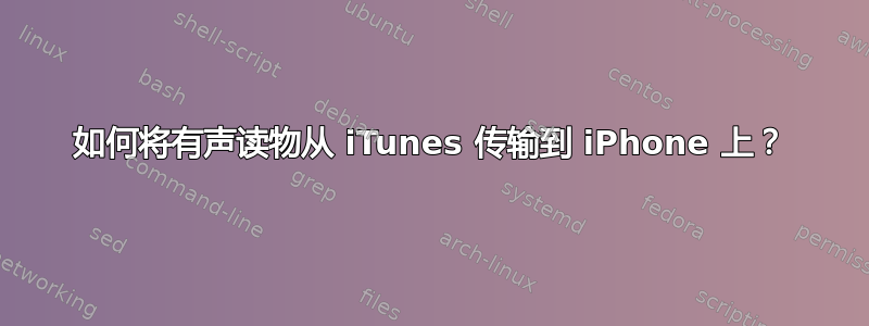 如何将有声读物从 iTunes 传输到 iPhone 上？