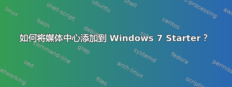 如何将媒体中心添加到 Windows 7 Starter？