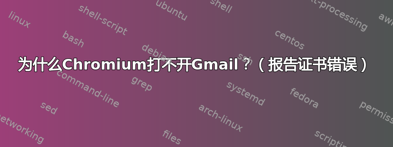 为什么Chromium打不开Gmail？（报告证书错误）