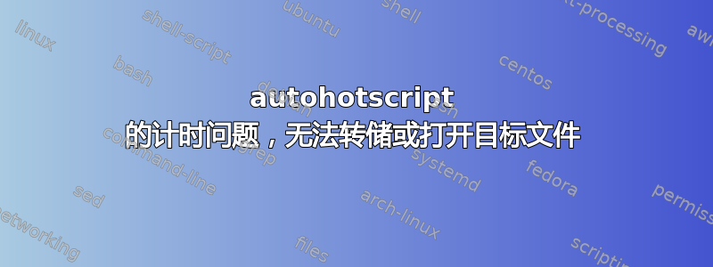 autohotscript 的计时问题，无法转储或打开目标文件