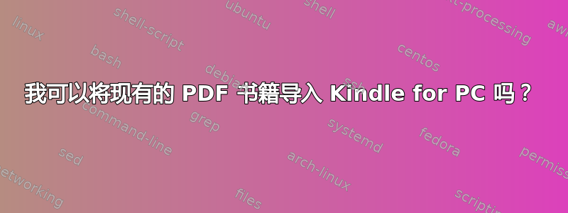 我可以将现有的 PDF 书籍导入 Kindle for PC 吗？