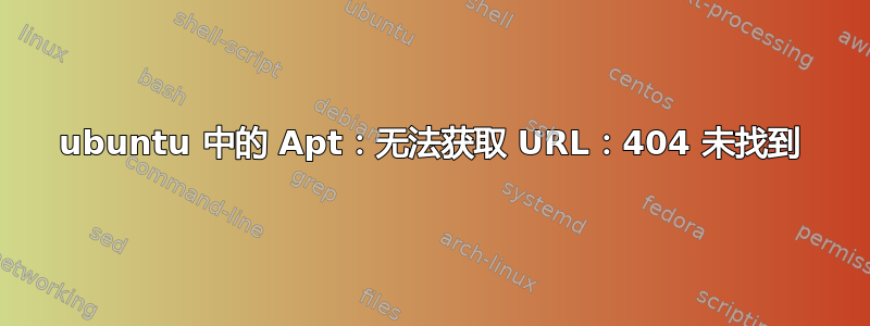 ubuntu 中的 Apt：无法获取 URL：404 未找到