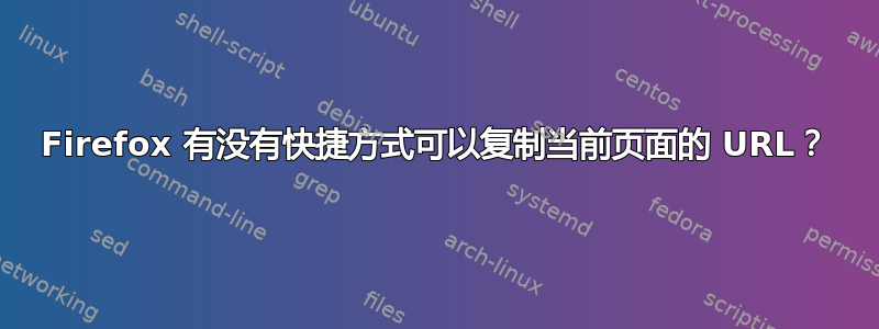 Firefox 有没有快捷方式可以复制当前页面的 URL？