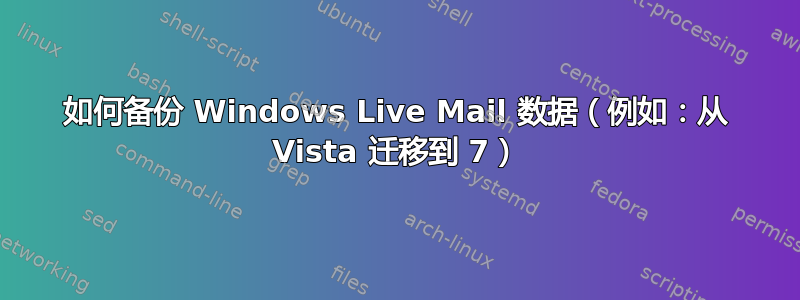 如何备份 Windows Live Mail 数据（例如：从 Vista 迁移到 7）