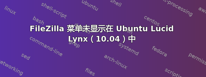 FileZilla 菜单未显示在 Ubuntu Lucid Lynx（10.04）中