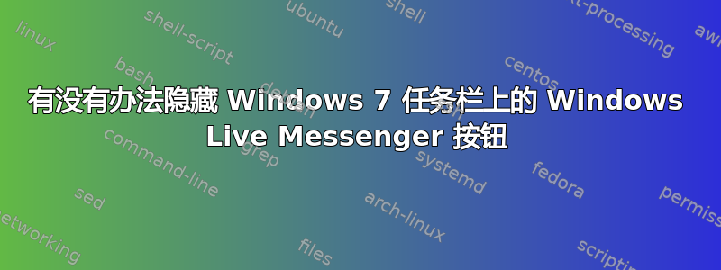 有没有办法隐藏 Windows 7 任务栏上的 Windows Live Messenger 按钮