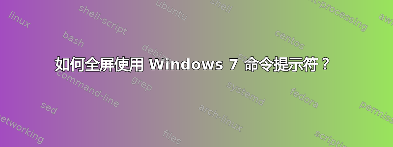 如何全屏使用 Windows 7 命令提示符？