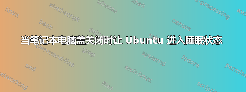 当笔记本电脑盖关闭时让 Ubuntu 进入睡眠状态