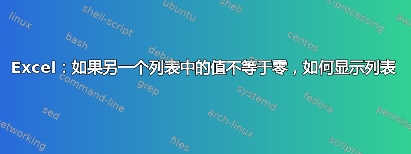 Excel：如果另一个列表中的值不等于零，如何显示列表