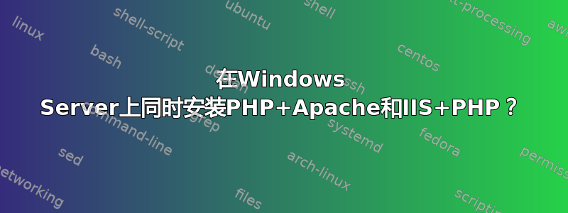 在Windows Server上同时安装PHP+Apache和IIS+PHP？