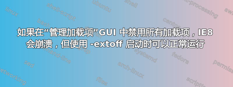 如果在“管理加载项”GUI 中禁用所有加载项，IE8 会崩溃，但使用 -extoff 启动时可以正常运行