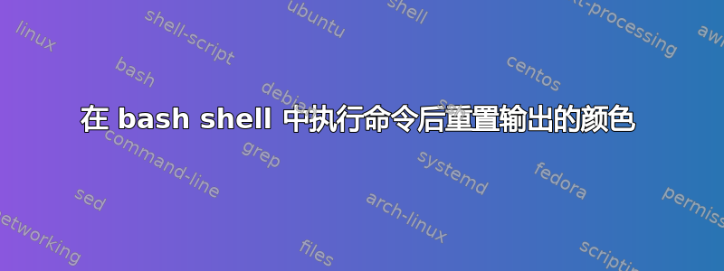 在 bash shell 中执行命令后重置输出的颜色