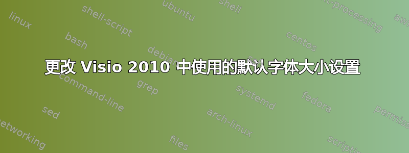 更改 Visio 2010 中使用的默认字体大小设置