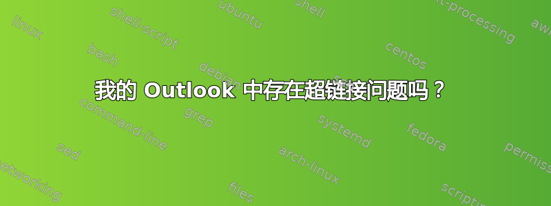 我的 Outlook 中存在超链接问题吗？