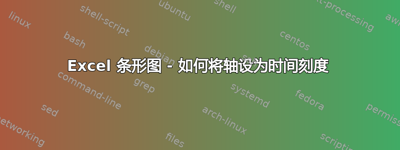 Excel 条形图 - 如何将轴设为时间刻度